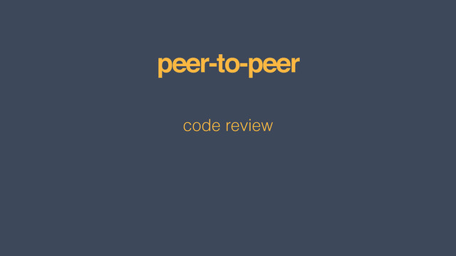 peer-to-peer
code review

