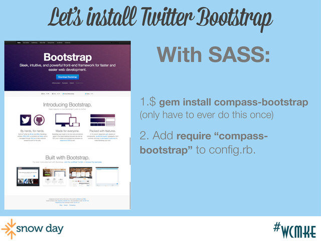 #wcmke
#wcmke
Let’s install Twitter Bootstrap
With SASS:
1.$ gem install compass-bootstrap
(only have to ever do this once)
2. Add require “compass-
bootstrap” to conﬁg.rb.
