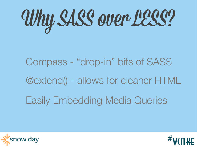 #wcmke
Why SASS over LESS?
Compass - “drop-in” bits of SASS
@extend() - allows for cleaner HTML
Easily Embedding Media Queries
#wcmke
