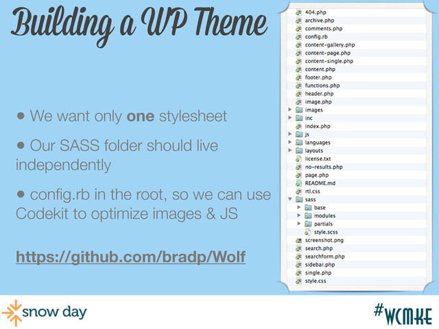 #wcmke
#wcmke
Building a WP Theme
• We want only one stylesheet
• Our SASS folder should live
independently
• conﬁg.rb in the root, so we can use
Codekit to optimize images & JS
https://github.com/bradp/Wolf
