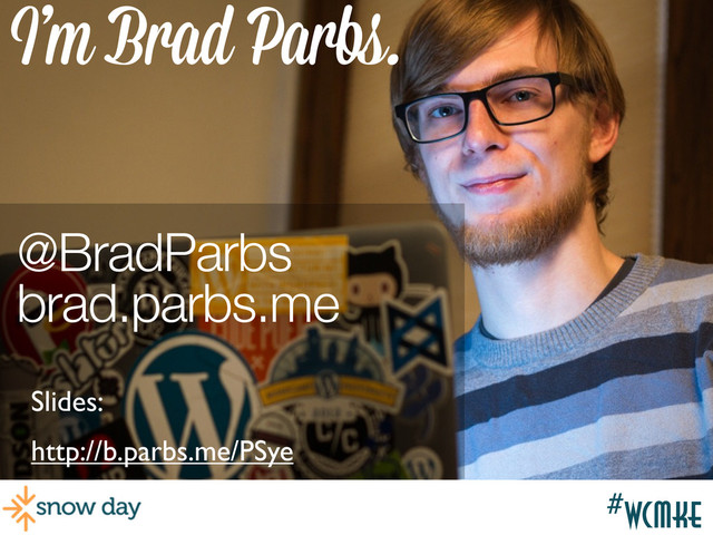 #wcmke
#wcmke
I’m Brad Parbs.
@BradParbs
brad.parbs.me
http://b.parbs.me/PSye
Slides:
