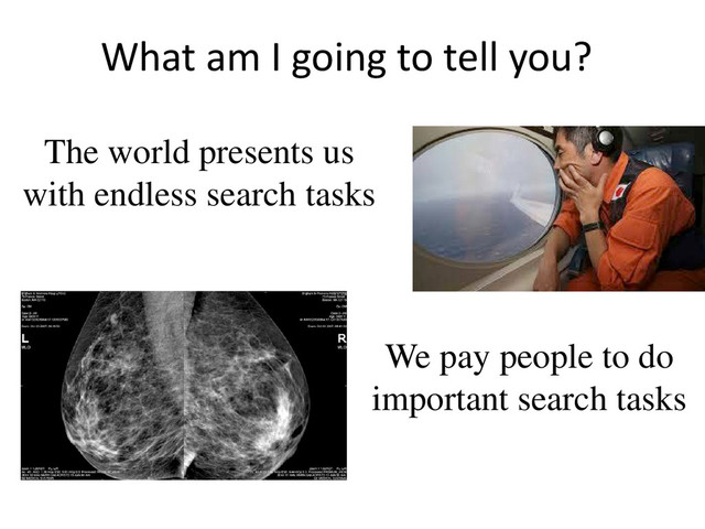 What am I going to tell you?
The world presents us
with endless search tasks
We pay people to do
important search tasks
