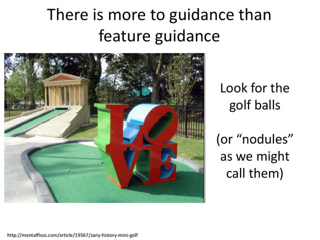 http://mentalfloss.com/article/19567/zany-history-mini-golf
There is more to guidance than
feature guidance
Look for the
golf balls
(or “nodules”
as we might
call them)
