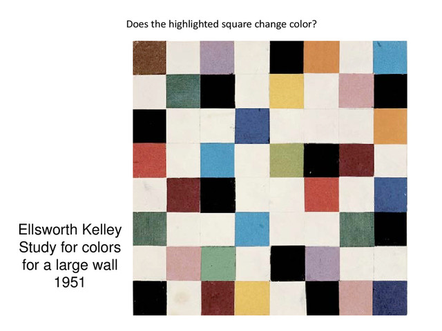 Ellsworth Kelley
Study for colors
for a large wall
1951
Does the highlighted square change color?
