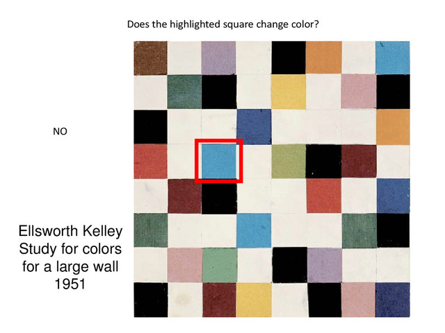 Ellsworth Kelley
Study for colors
for a large wall
1951
Does the highlighted square change color?
NO
