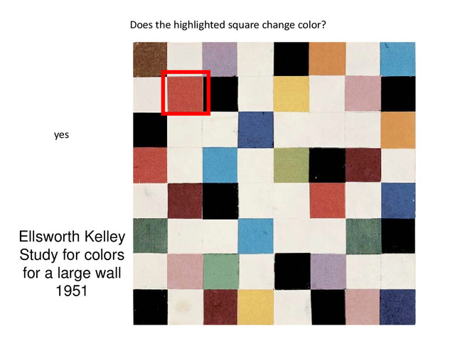 Ellsworth Kelley
Study for colors
for a large wall
1951
Does the highlighted square change color?
yes
