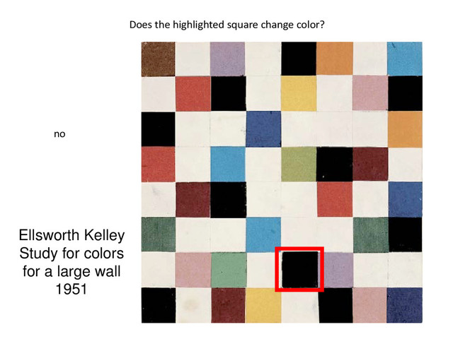 Ellsworth Kelley
Study for colors
for a large wall
1951
Does the highlighted square change color?
no
