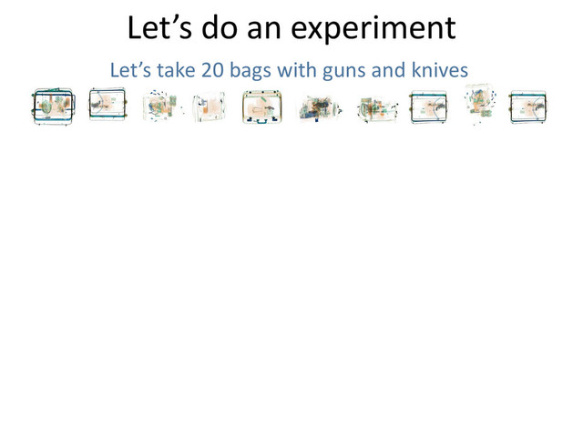 Let’s do an experiment
Let’s take 20 bags with guns and knives
