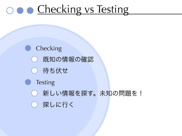 Checking vs Testing
Checking
ط஌ͷ৘ใͷ֬ೝ
଴ͪ෬ͤ
Testing
৽͍͠৘ใΛ୳͢ɻະ஌ͷ໰୊Λʂ
୳͠ʹߦ͘
