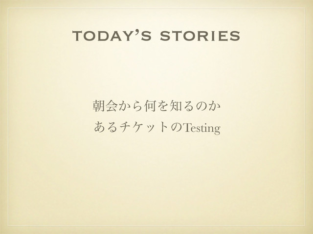 today’s stories
ேձ͔ΒԿΛ஌Δͷ͔
͋ΔνέοτͷTesting
