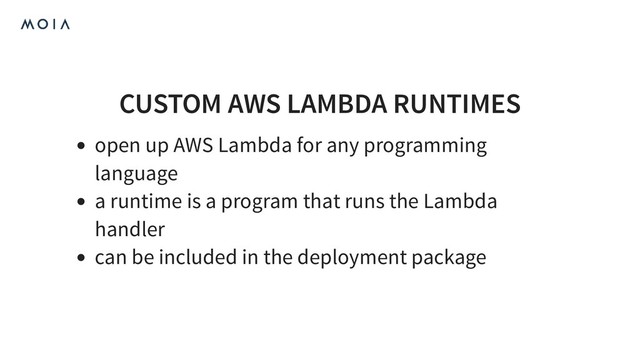 CUSTOM AWS LAMBDA RUNTIMES
open up AWS Lambda for any programming
language
a runtime is a program that runs the Lambda
handler
can be included in the deployment package
