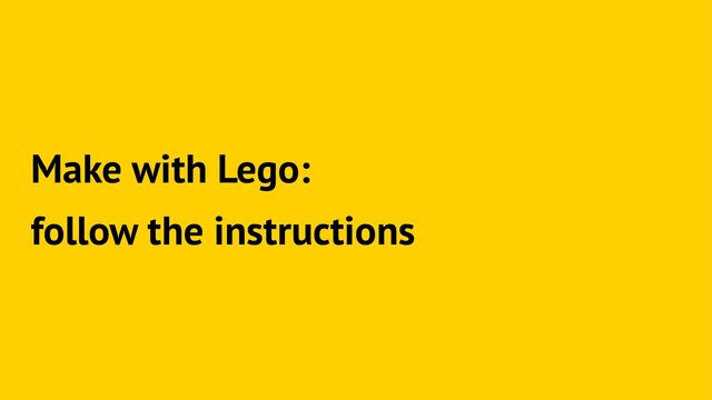 Make with Lego:
follow the instructions

