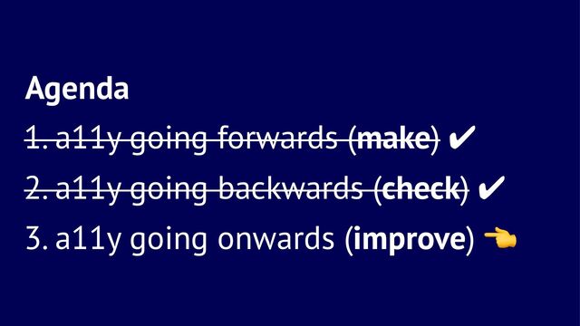 Agenda
1. a11y going forwards (make) ✔
2. a11y going backwards (check) ✔
3. a11y going onwards (improve)
