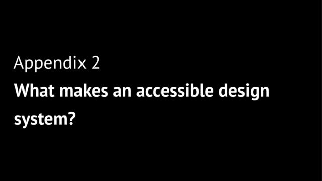 Appendix 2
What makes an accessible design
system?

