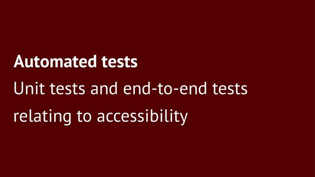 Automated tests
Unit tests and end-to-end tests
relating to accessibility
