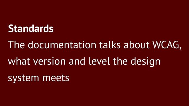 Standards
The documentation talks about WCAG,
what version and level the design
system meets
