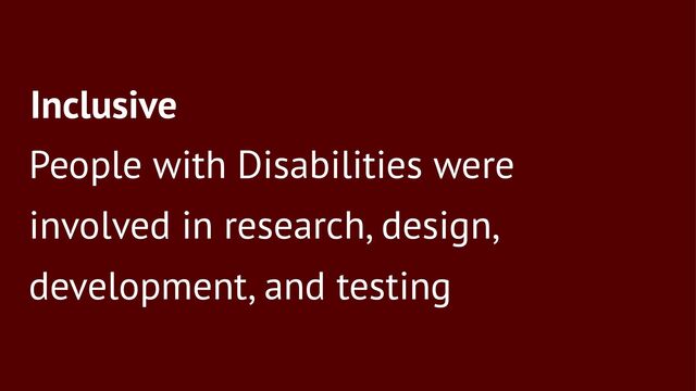 Inclusive
People with Disabilities were
involved in research, design,
development, and testing
