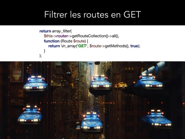 return array_ﬁlter(

$this->router->getRouteCollection()->all(),

function (Route $route) {

return \in_array('GET', $route->getMethods(), true);

}

);

Filtrer les routes en GET

