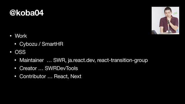 @koba04
• Work

• Cybozu / SmartHR

• OSS

• Maintainer … SWR, ja.react.dev, react-transition-group

• Creator … SWRDevTools

• Contributor … React, Next

