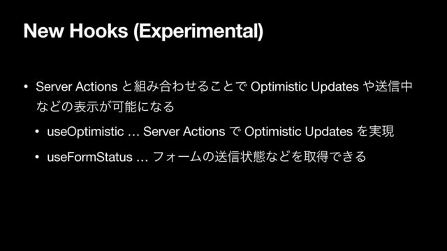 New Hooks (Experimental)
• Server Actions ͱ૊Έ߹ΘͤΔ͜ͱͰ Optimistic Updates ΍ૹ৴த
ͳͲͷද͕ࣔՄೳʹͳΔ

• useOptimistic … Server Actions Ͱ Optimistic Updates Λ࣮ݱ

• useFormStatus … ϑΥʔϜͷૹ৴ঢ়ଶͳͲΛऔಘͰ͖Δ
