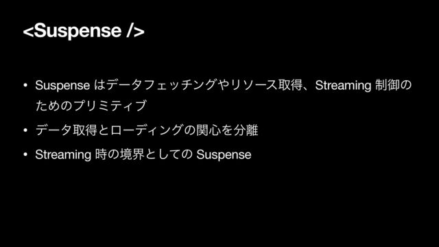 
• Suspense ͸σʔλϑΣονϯά΍ϦιʔεऔಘɺStreaming ੍ޚͷ
ͨΊͷϓϦϛςΟϒ 

• σʔλऔಘͱϩʔσΟϯάͷؔ৺Λ෼཭

• Streaming ࣌ͷڥքͱͯ͠ͷ Suspense
