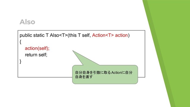 Also
public static T Also(this T self, Action action)
{
action(self);
return self;
}
自分自身を引数に取る Actionに自分
自身を渡す
