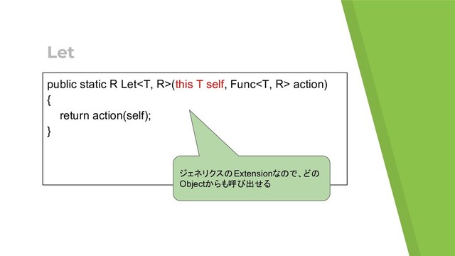 Let
public static R Let(this T self, Func action)
{
return action(self);
}
ジェネリクスのExtensionなので、どの
Objectからも呼び出せる
