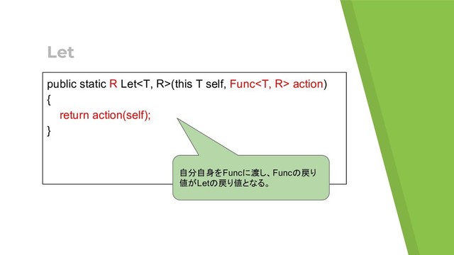 Let
public static R Let(this T self, Func action)
{
return action(self);
}
自分自身をFuncに渡し、Funcの戻り
値がLetの戻り値となる。
