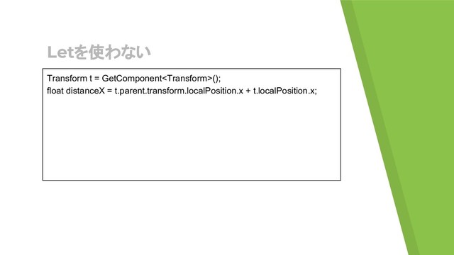 Letを使わない
Transform t = GetComponent();
float distanceX = t.parent.transform.localPosition.x + t.localPosition.x;
