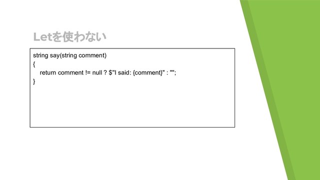 Letを使わない
string say(string comment)
{
return comment != null ? $"I said: {comment}" : "";
}
