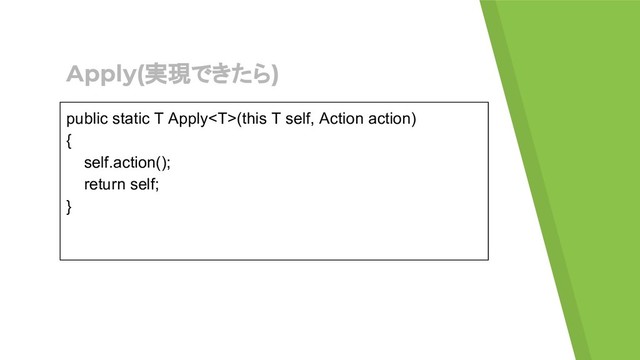 Apply(実現できたら)
public static T Apply(this T self, Action action)
{
self.action();
return self;
}
