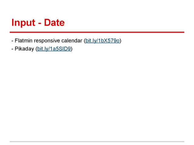 Input - Date
- Flatmin responsive calendar (bit.ly/1bX579o)
- Pikaday (bit.ly/1a5SID9)

