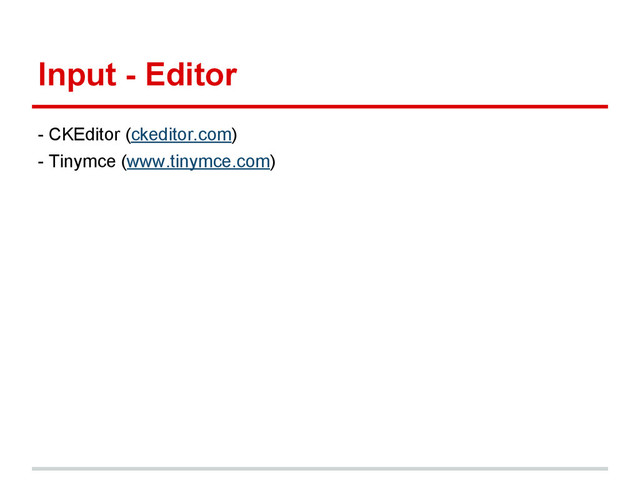 Input - Editor
- CKEditor (ckeditor.com)
- Tinymce (www.tinymce.com)
