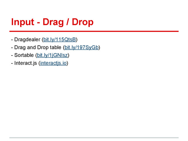 Input - Drag / Drop
- Dragdealer (bit.ly/115QtsB)
- Drag and Drop table (bit.ly/197SyGb)
- Sortable (bit.ly/1jGNIsz)
- Interact.js (interactjs.io)
