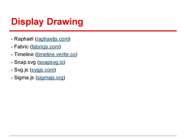 Display Drawing
- Raphaël (raphaeljs.com)
- Fabric (fabricjs.com)
- Timeline (timeline.verite.co)
- Snap.svg (snapsvg.io)
- Svg.js (svgjs.com)
- Sigma.js (sigmajs.org)
