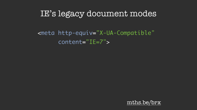
IE’s legacy document modes
mths.be/brx
