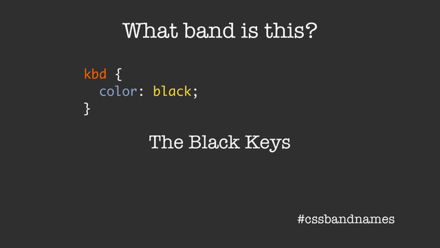 kbd {
color: black;
}
What band is this?
The Black Keys
#cssbandnames
