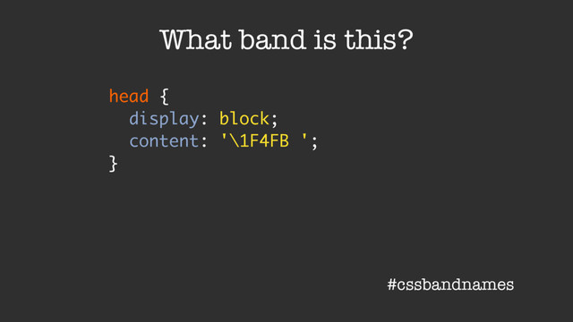 head {
display: block;
content: '\1F4FB ';
}
What band is this?
#cssbandnames
