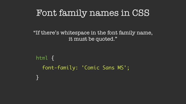 Font family names in CSS
html { 
font-family: 'Comic Sans MS'; 
}
“If there’s whitespace in the font family name,
it must be quoted.”
