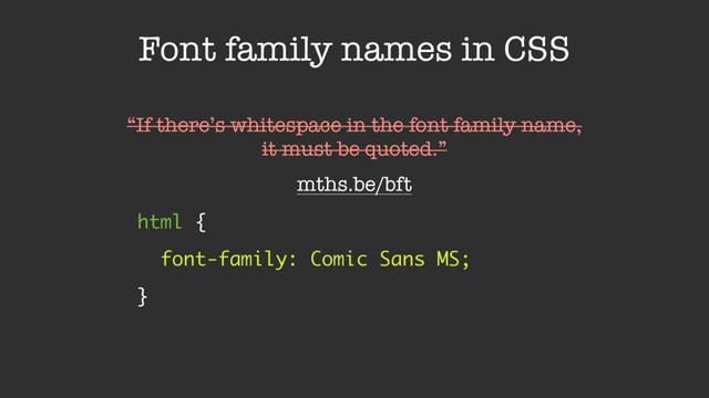 Font family names in CSS
html { 
font-family: Comic Sans MS; 
}
“If there’s whitespace in the font family name,
it must be quoted.”
mths.be/bft
