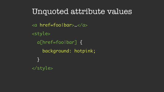 Unquoted attribute values
<a href="foo|bar">…</a>

a[href=foo|bar] {
background: hotpink;
}

