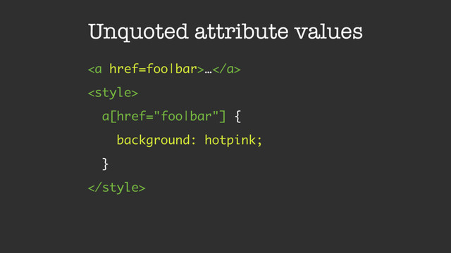 Unquoted attribute values
<a href="foo|bar">…</a>

a[href="foo|bar"] {
background: hotpink;
}

