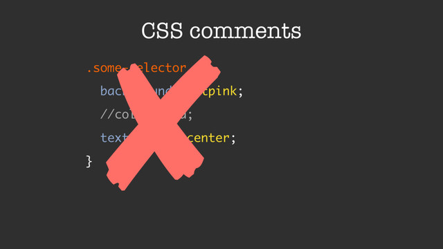 CSS comments
.some-selector {
background: hotpink;
//color: red;
text-align: center;
}
✘

