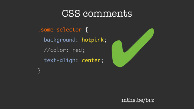 CSS comments
.some-selector {
background: hotpink;
//color: red;
text-align: center;
}
✔
mths.be/brz
