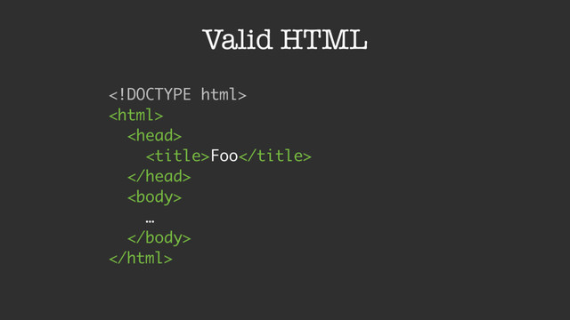 Valid HTML
 
 
 
Foo 
 
 
… 
 

