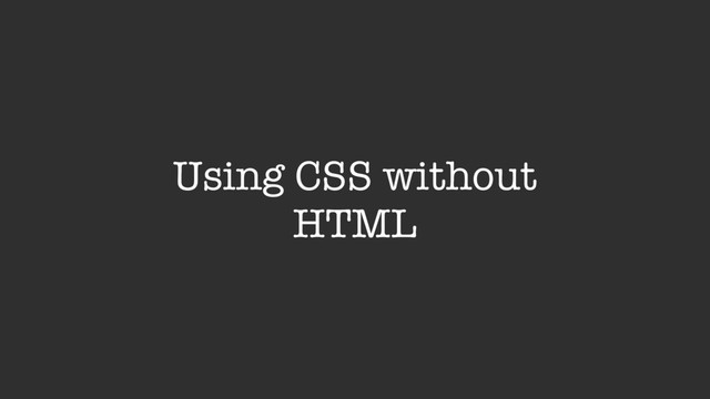 Using CSS without
HTML
