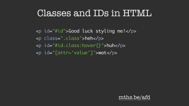 Classes and IDs in HTML
<p>Good luck styling me!</p>
<p class=".class">heh</p>
<p>huh</p>
<p>wat</p>
mths.be/afd
