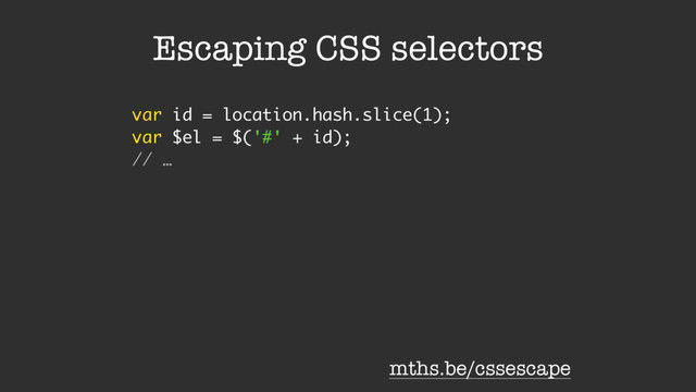 Escaping CSS selectors
var id = location.hash.slice(1);
var $el = $('#' + id);
// …
mths.be/cssescape
