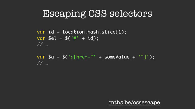 Escaping CSS selectors
var id = location.hash.slice(1);
var $el = $('#' + id);
// …
var $a = $('a[href="' + someValue + '"]');
// …
mths.be/cssescape
