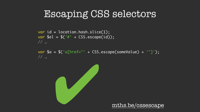 Escaping CSS selectors
var id = location.hash.slice(1);
var $el = $('#' + CSS.escape(id));
// …
var $a = $('a[href="' + CSS.escape(someValue) + '"]');
// …
mths.be/cssescape
✔
